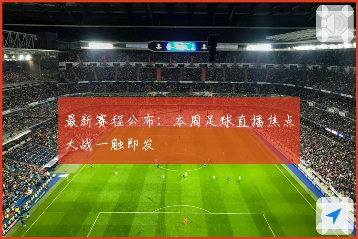 最新赛程公布:本周足球直播焦点大战一触即发