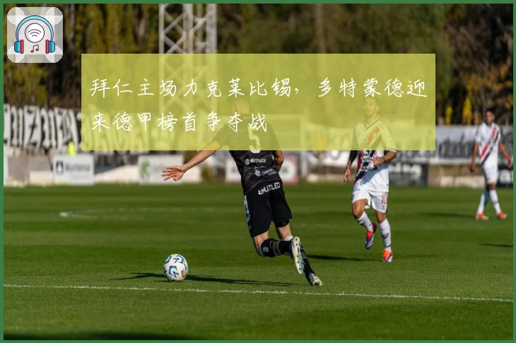 拜仁主场力克莱比锡，多特蒙德迎来德甲榜首争夺战