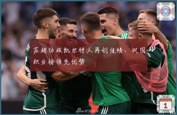 苏超劲旅凯尔特人再创佳绩,巩固积分榜领先优势