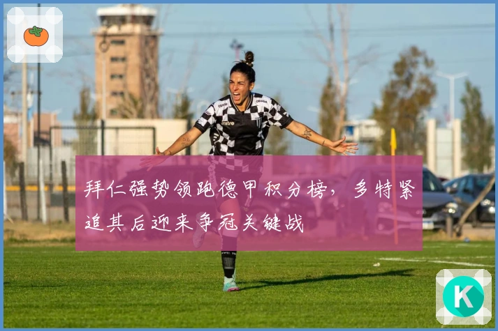 拜仁强势领跑德甲积分榜，多特紧追其后迎来争冠关键战