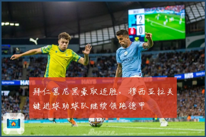 拜仁慕尼黑豪取连胜，穆西亚拉关键进球助球队继续领跑德甲