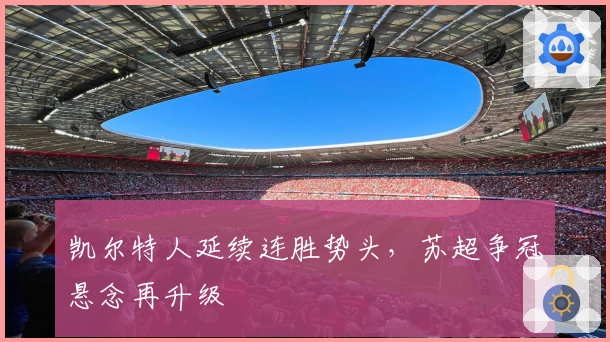 凯尔特人延续连胜势头，苏超争冠悬念再升级