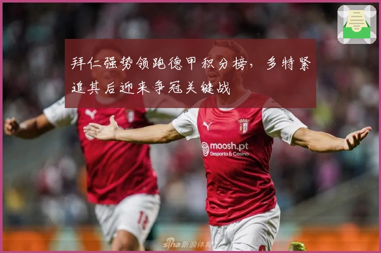 拜仁强势领跑德甲积分榜，多特紧追其后迎来争冠关键战