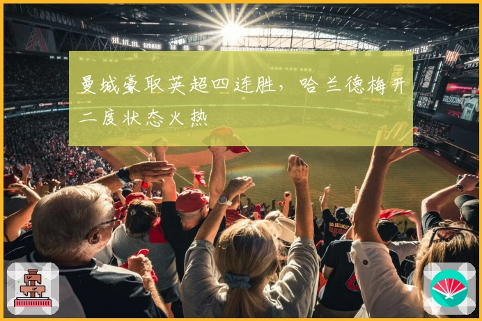 曼城豪取英超四连胜，哈兰德梅开二度状态火热