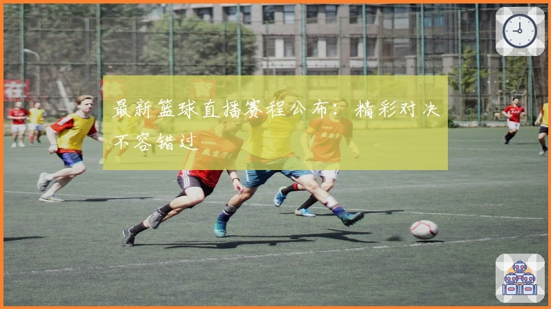 最新篮球直播赛程公布:精彩对决不容错过