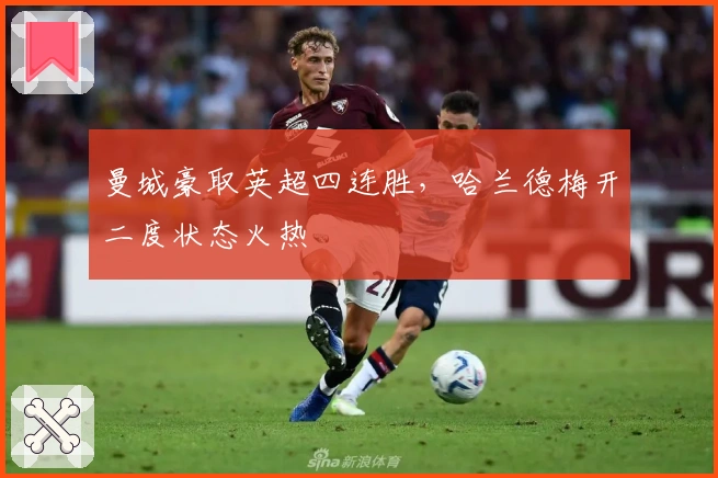 曼城豪取英超四连胜，哈兰德梅开二度状态火热