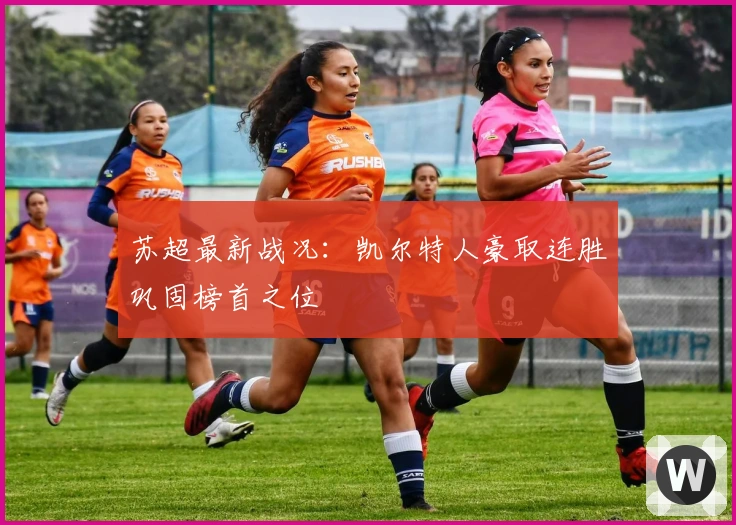 苏超最新战况：凯尔特人豪取连胜巩固榜首之位