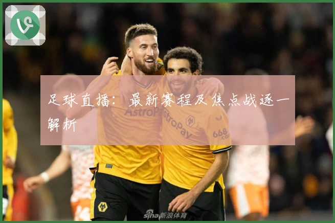 足球直播：最新赛程及焦点战逐一解析