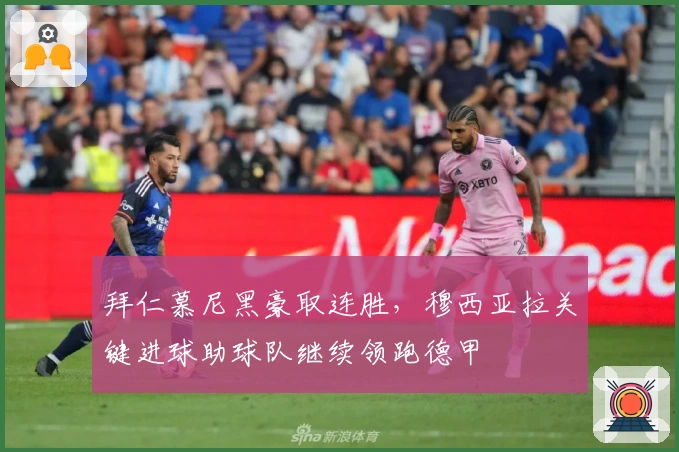 拜仁慕尼黑豪取连胜，穆西亚拉关键进球助球队继续领跑德甲